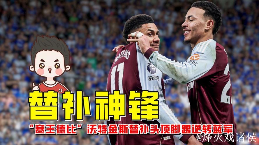 英超-沃特金斯替补梅开二度 阿斯顿维拉2-1绝杀切尔西